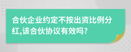 合伙企業(yè)約定不按出資比例分紅,該合伙協(xié)議有效嗎?