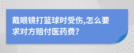 戴眼鏡打籃球時(shí)受傷,怎么要求對(duì)方賠付醫(yī)藥費(fèi)？