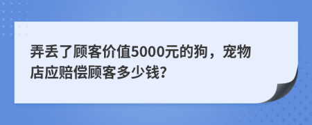 弄丟了顧客價(jià)值5000元的狗，寵物店應(yīng)賠償顧客多少錢？