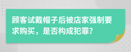 顧客試戴帽子后被店家強(qiáng)制要求購(gòu)買，是否構(gòu)成犯罪？