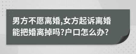 男方不愿離婚,女方起訴離婚能把婚離掉嗎?戶口怎么辦?