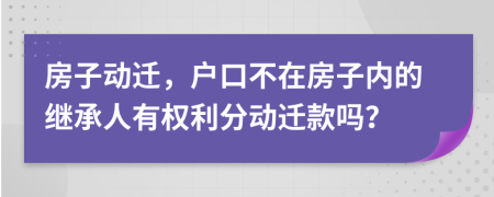 房子動遷，戶口不在房子內(nèi)的繼承人有權(quán)利分動遷款嗎？