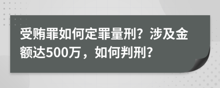 受賄罪如何定罪量刑？涉及金額達500萬，如何判刑？