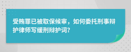 受賄罪已被取保候?qū)?，如何委托刑事辯護律師寫緩刑辯護詞？
