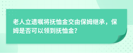 老人立遺囑將撫恤金交由保姆繼承，保姆是否可以領(lǐng)到撫恤金？