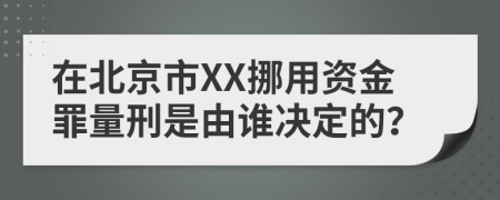 在北京市XX挪用資金罪量刑是由誰決定的？