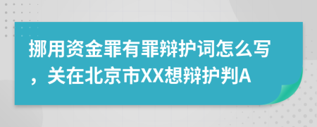挪用資金罪有罪辯護詞怎么寫，關(guān)在北京市XX想辯護判A