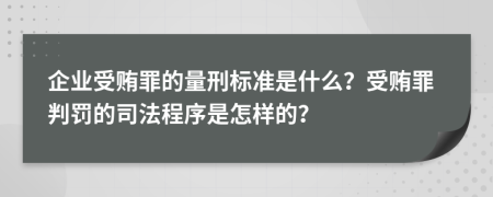 企業(yè)受賄罪的量刑標(biāo)準(zhǔn)是什么？受賄罪判罰的司法程序是怎樣的？