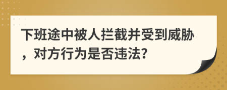 下班途中被人攔截并受到威脅，對方行為是否違法？