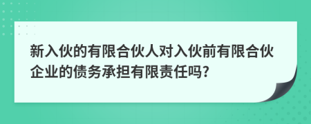 新入伙的有限合伙人對(duì)入伙前有限合伙企業(yè)的債務(wù)承擔(dān)有限責(zé)任嗎?