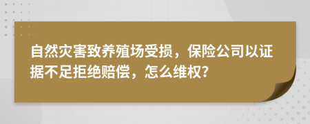 自然災害致養(yǎng)殖場受損，保險公司以證據不足拒絕賠償，怎么維權？
