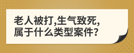 老人被打,生氣致死,屬于什么類型案件？