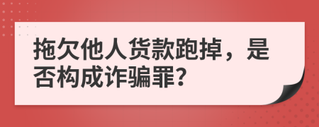 拖欠他人貨款跑掉，是否構(gòu)成詐騙罪？