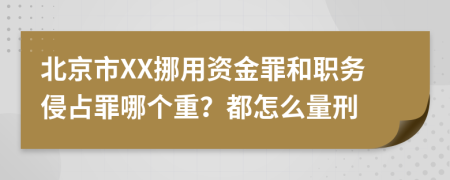 北京市XX挪用資金罪和職務(wù)侵占罪哪個(gè)重？都怎么量刑