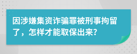 因涉嫌集資詐騙罪被刑事拘留了，怎樣才能取保出來？