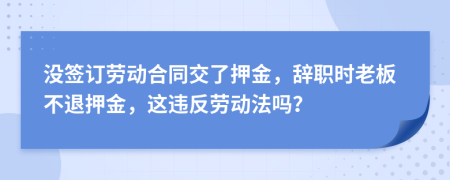 沒簽訂勞動合同交了押金，辭職時老板不退押金，這違反勞動法嗎？