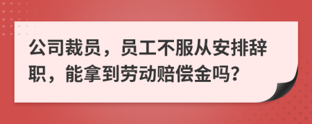 公司裁員，員工不服從安排辭職，能拿到勞動(dòng)賠償金嗎？