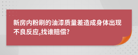 新房?jī)?nèi)粉刷的油漆質(zhì)量差造成身體出現(xiàn)不良反應(yīng),找誰(shuí)賠償?