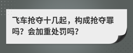 飛車搶奪十幾起，構(gòu)成搶奪罪嗎？會(huì)加重處罰嗎？