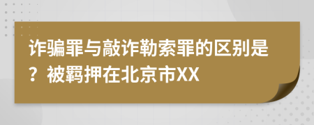 詐騙罪與敲詐勒索罪的區(qū)別是？被羈押在北京市XX