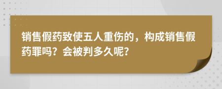 銷售假藥致使五人重傷的，構(gòu)成銷售假藥罪嗎？會被判多久呢？