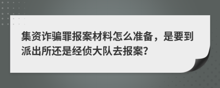 集資詐騙罪報案材料怎么準(zhǔn)備，是要到派出所還是經(jīng)偵大隊去報案？