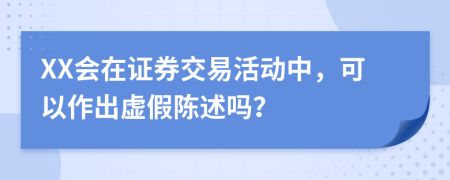 XX會(huì)在證券交易活動(dòng)中，可以作出虛假陳述嗎？