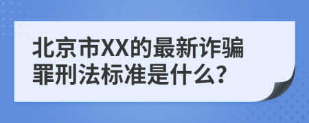 北京市XX的最新詐騙罪刑法標(biāo)準(zhǔn)是什么？