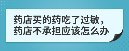 藥店買的藥吃了過敏，藥店不承擔(dān)應(yīng)該怎么辦