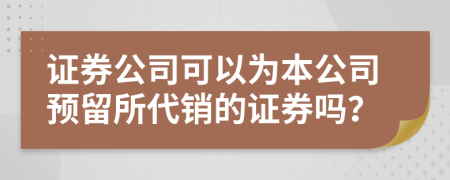 證券公司可以為本公司預(yù)留所代銷的證券嗎？