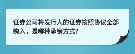 證券公司將發(fā)行人的證券按照協(xié)議全部購(gòu)入，是哪種承銷(xiāo)方式？