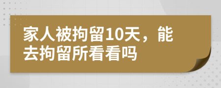 家人被拘留10天,能去拘留所看看嗎