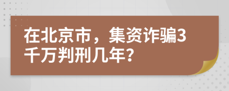 在北京市，集資詐騙3千萬(wàn)判刑幾年？