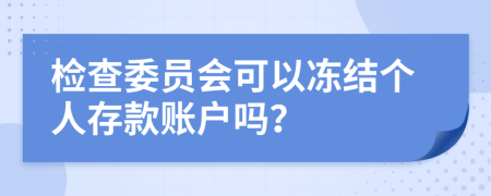 檢查委員會可以凍結(jié)個人存款賬戶嗎？