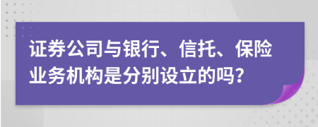 證券公司與銀行、信托、保險(xiǎn)業(yè)務(wù)機(jī)構(gòu)是分別設(shè)立的嗎？