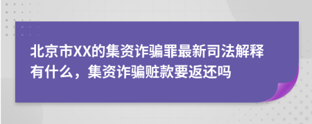 北京市XX的集資詐騙罪最新司法解釋有什么，集資詐騙贓款要返還嗎
