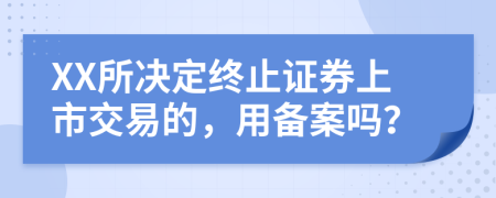 XX所決定終止證券上市交易的，用備案嗎？
