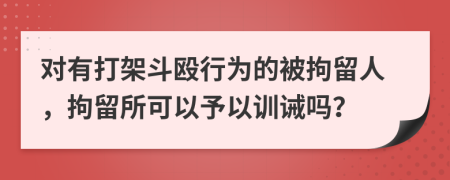 對(duì)有打架斗毆行為的被拘留人，拘留所可以予以訓(xùn)誡嗎？