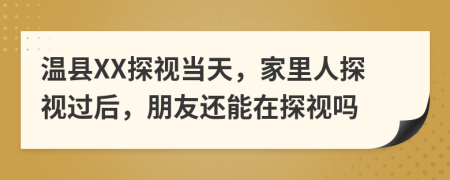 溫縣XX探視當(dāng)天，家里人探視過后，朋友還能在探視嗎