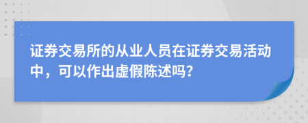 證券交易所的從業(yè)人員在證券交易活動中，可以作出虛假陳述嗎？