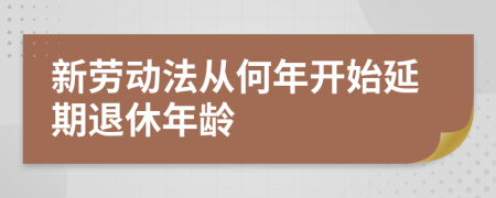 新勞動(dòng)法從何年開始延期退休年齡
