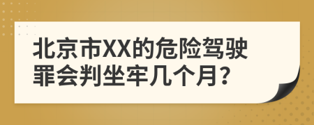 北京市XX的危險駕駛罪會判坐牢幾個月？