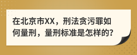 在北京市XX，刑法貪污罪如何量刑，量刑標(biāo)準(zhǔn)是怎樣的？