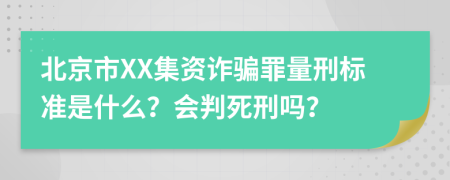 北京市XX集資詐騙罪量刑標(biāo)準(zhǔn)是什么？會(huì)判死刑嗎？
