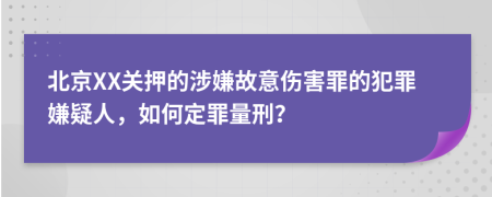 北京XX關(guān)押的涉嫌故意傷害罪的犯罪嫌疑人，如何定罪量刑？
