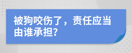 被狗咬傷了，責(zé)任應(yīng)當(dāng)由誰承擔(dān)？