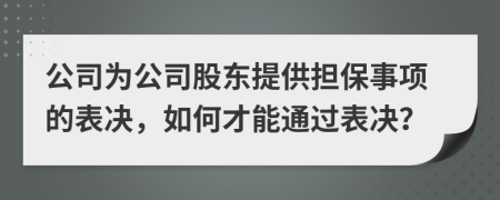 公司為公司股東提供擔(dān)保事項(xiàng)的表決，如何才能通過(guò)表決？
