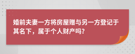 婚前夫妻一方將房屋贈(zèng)與另一方登記于其名下，屬于個(gè)人財(cái)產(chǎn)嗎？