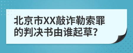 北京市XX敲詐勒索罪的判決書由誰(shuí)起草？
