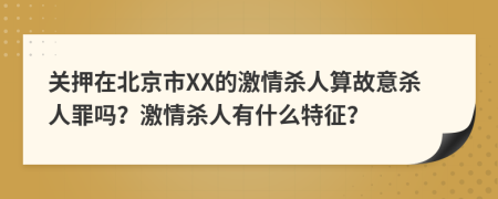 關(guān)押在北京市XX的激情殺人算故意殺人罪嗎？激情殺人有什么特征？